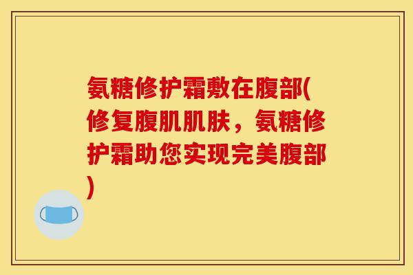 氨糖修护霜敷在腹部(修复腹肌，氨糖修护霜助您实现完美腹部)