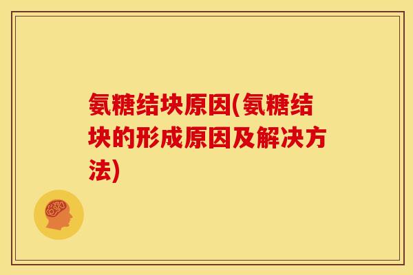 氨糖结块原因(氨糖结块的形成原因及解决方法)