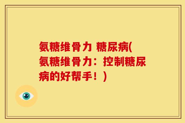 氨糖维骨力 (氨糖维骨力：控制的好帮手！)