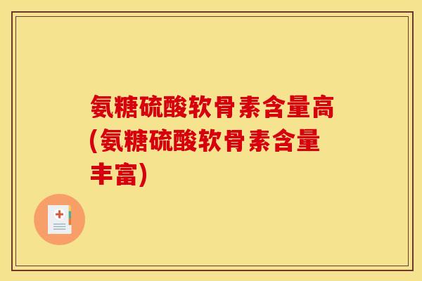 氨糖硫酸软骨素含量高(氨糖硫酸软骨素含量丰富)