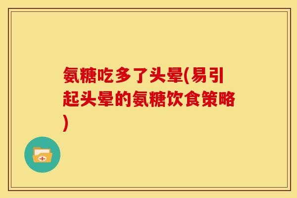 氨糖吃多了头晕(易引起头晕的氨糖饮食策略) 氨糖吃多了头晕(易引起头晕的氨糖饮食策略)