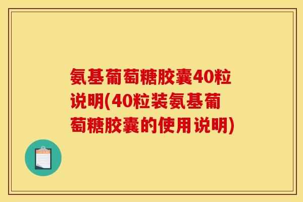 氨基葡萄糖胶囊40粒说明(40粒装氨基葡萄糖胶囊的使用说明)