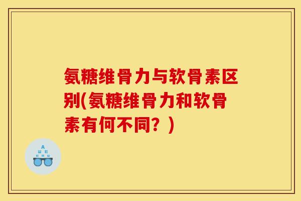 氨糖维骨力与软骨素区别(氨糖维骨力和软骨素有何不同？)