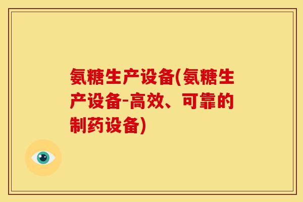 氨糖生产设备(氨糖生产设备-高效、可靠的制药设备) 氨糖生产设备(氨糖生产设备-高效、可靠的制药设备)