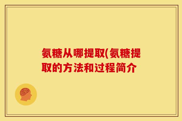 氨糖从哪提取(氨糖提取的方法和过程简介 氨糖从哪提取(氨糖提取的方法和过程简介