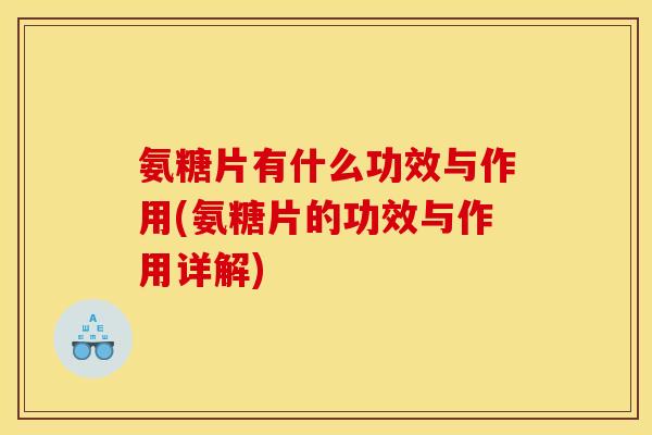 氨糖片有什么功效与作用(氨糖片的功效与作用详解)