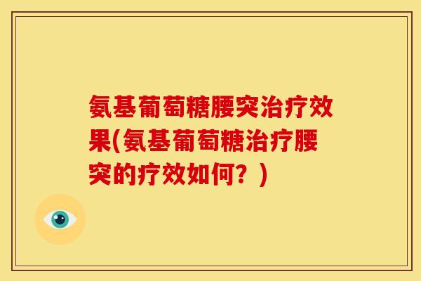 氨基葡萄糖腰突效果(氨基葡萄糖腰突的疗效如何？)