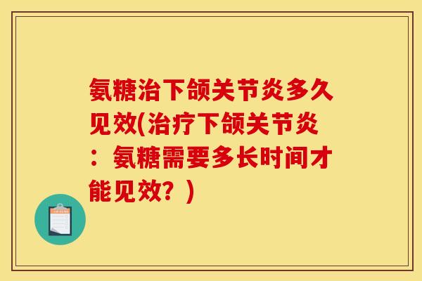 氨糖下颌多久见效(下颌：氨糖需要多长时间才能见效？)