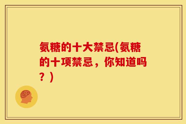氨糖的十大禁忌(氨糖的十项禁忌，你知道吗？)
