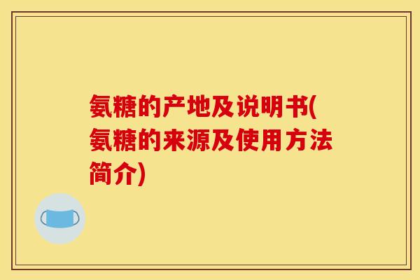 氨糖的产地及说明书(氨糖的来源及使用方法简介) 氨糖的产地及说明书(氨糖的来源及使用方法简介)