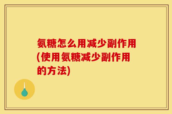 氨糖怎么用减少副作用(使用氨糖减少副作用的方法)