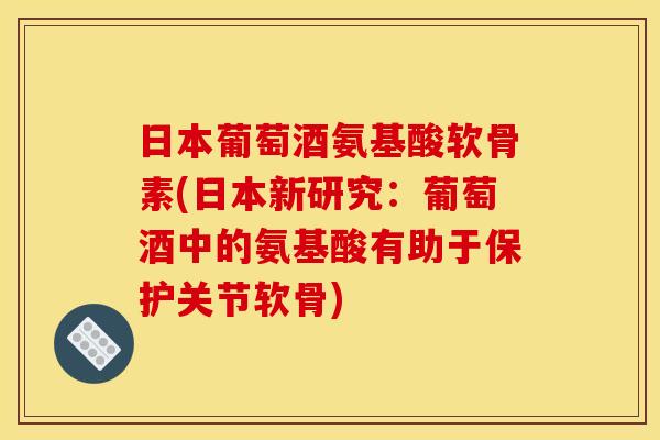 日本葡萄酒氨基酸软骨素(日本新研究:葡萄酒中的氨基酸有助于保护关节软骨) 日本葡萄酒氨基酸软骨素(日本新研究:葡萄酒中的氨基酸有助于保护关节软骨)