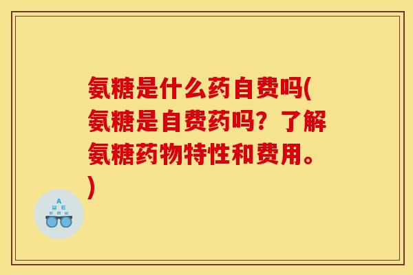 氨糖是什么药自费吗(氨糖是自费药吗？了解氨糖特性和费用。)