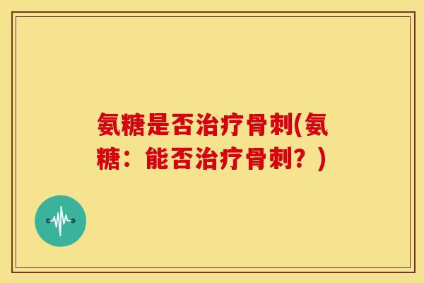 氨糖是否(氨糖:能否?) 氨糖是否(氨糖:能否?)