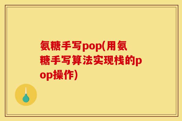 氨糖手写pop(用氨糖手写算法实现栈的pop操作)