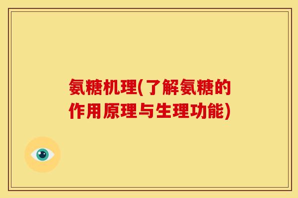 氨糖机理(了解氨糖的作用原理与生理功能)