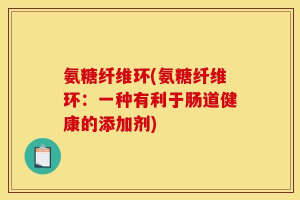 氨糖纤维环(氨糖纤维环：一种有利于肠道健康的添加剂)