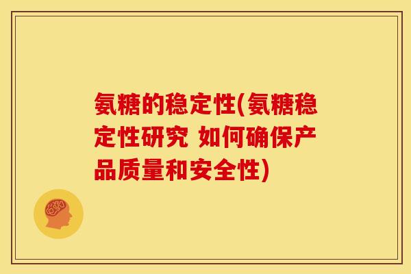 氨糖的稳定性(氨糖稳定性研究 如何确保产品质量和安全性) 氨糖的稳定性(氨糖稳定性研究 如何确保产品质量和安全性)
