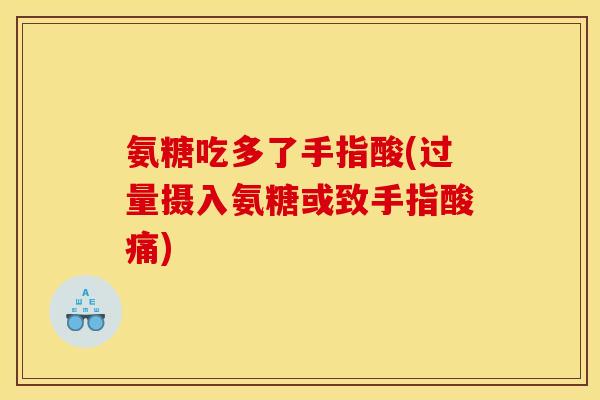 氨糖吃多了手指酸(过量摄入氨糖或致手指酸痛) 氨糖吃多了手指酸(过量摄入氨糖或致手指酸痛)