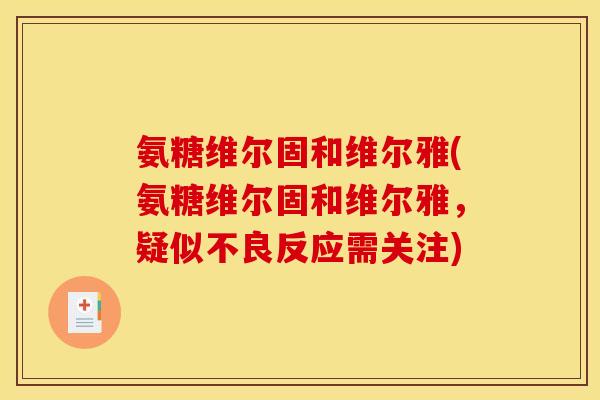 氨糖维尔固和维尔雅(氨糖维尔固和维尔雅,疑似不良反应需关注) 氨糖维尔固和维尔雅(氨糖维尔固和维尔雅,疑似不良反应需关注)