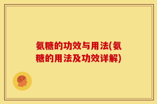 氨糖的功效与用法(氨糖的用法及功效详解) 氨糖的功效与用法(氨糖的用法及功效详解)