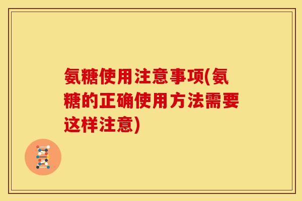 氨糖使用注意事项(氨糖的正确使用方法需要这样注意)