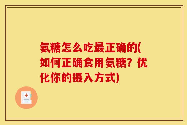 氨糖怎么吃正确的(如何正确食用氨糖?优化你的摄入方式) 氨糖怎么吃正确的(如何正确食用氨糖?优化你的摄入方式)
