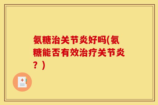 氨糖好吗(氨糖能否有效?) 氨糖好吗(氨糖能否有效?)