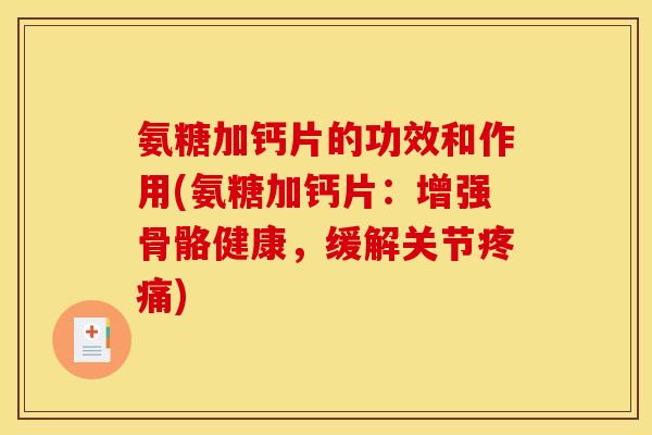 氨糖加钙片的功效和作用(氨糖加钙片：增强骨骼健康，缓解关节)