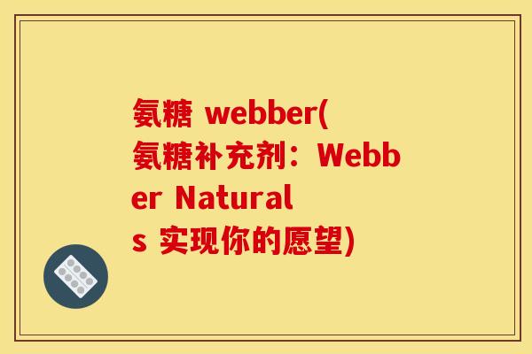 氨糖 webber(氨糖补充剂:Webber Naturals 实现你的愿望) 氨糖 webber(氨糖补充剂:Webber Naturals 实现你的愿望)