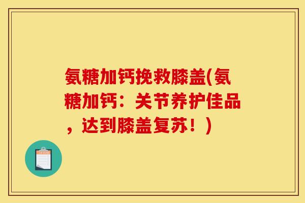氨糖加钙挽救膝盖(氨糖加钙：关节养护佳品，达到膝盖复苏！)
