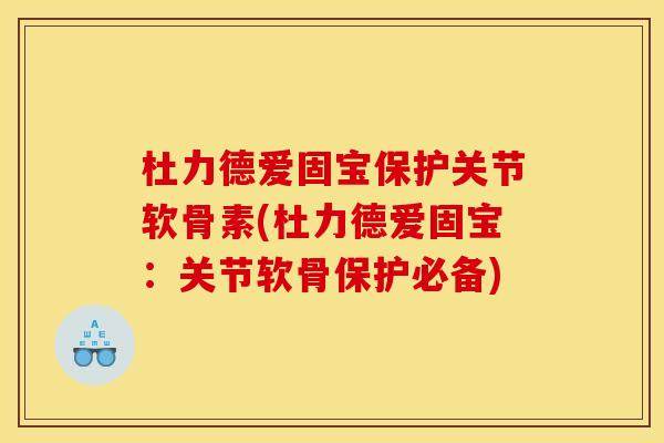 杜力德爱固宝保护关节软骨素(杜力德爱固宝：关节软骨保护必备)