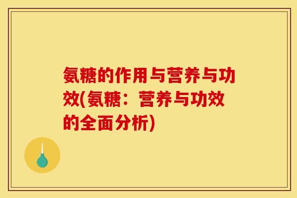 氨糖的作用与营养与功效(氨糖：营养与功效的全面分析)