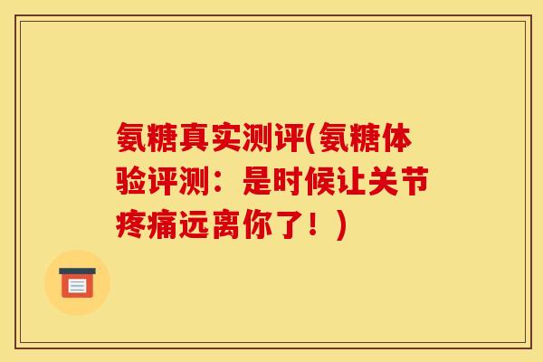 氨糖真实测评(氨糖体验评测：是时候让关节远离你了！)