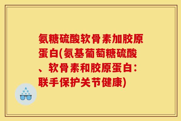 氨糖硫酸软骨素加胶原蛋白(氨基葡萄糖硫酸、软骨素和胶原蛋白:联手保护关节健康) 氨糖硫酸软骨素加胶原蛋白(氨基葡萄糖硫酸、软骨素和胶原蛋白:联手保护关节健康)