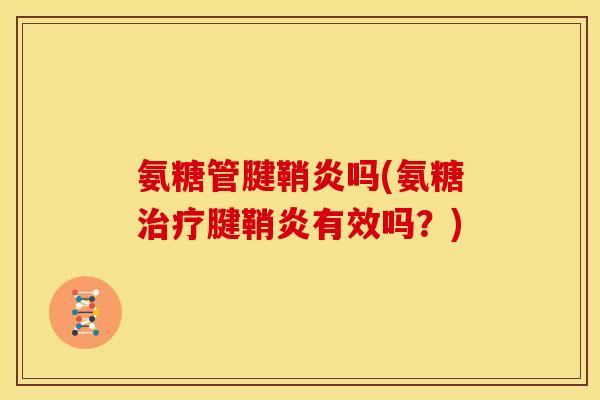 氨糖管腱鞘炎吗(氨糖腱鞘炎有效吗?) 氨糖管腱鞘炎吗(氨糖腱鞘炎有效吗?)