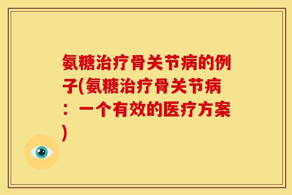 氨糖骨关节的例子(氨糖骨关节：一个有效的医疗方案)