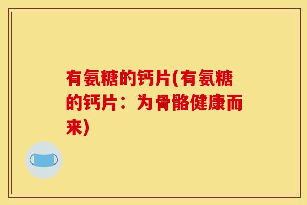 有氨糖的钙片(有氨糖的钙片：为骨骼健康而来)