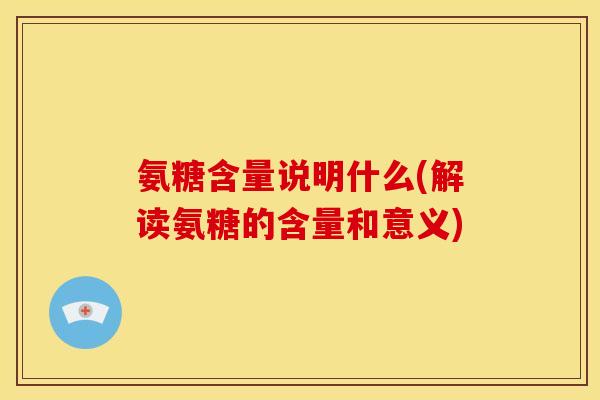 氨糖含量说明什么(解读氨糖的含量和意义)