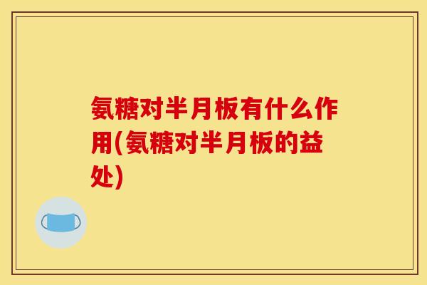 氨糖对有什么作用(氨糖对的益处) 氨糖对有什么作用(氨糖对的益处)