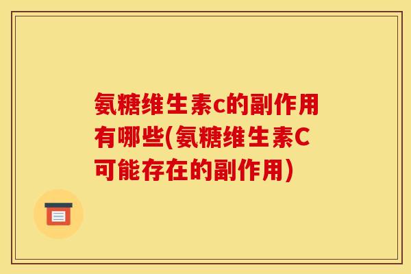 氨糖维生素c的副作用有哪些(氨糖维生素C可能存在的副作用)