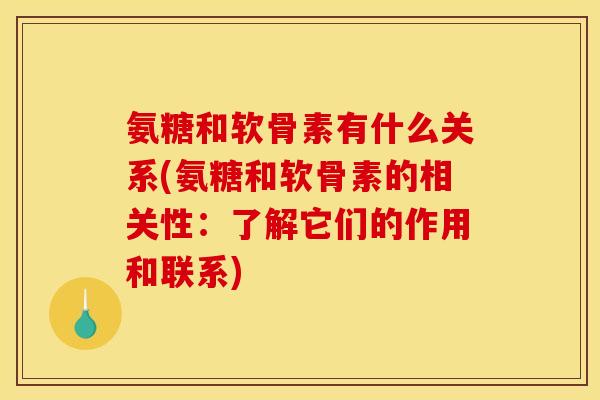 氨糖和软骨素有什么关系(氨糖和软骨素的相关性:了解它们的作用和联系) 氨糖和软骨素有什么关系(氨糖和软骨素的相关性:了解它们的作用和联系)