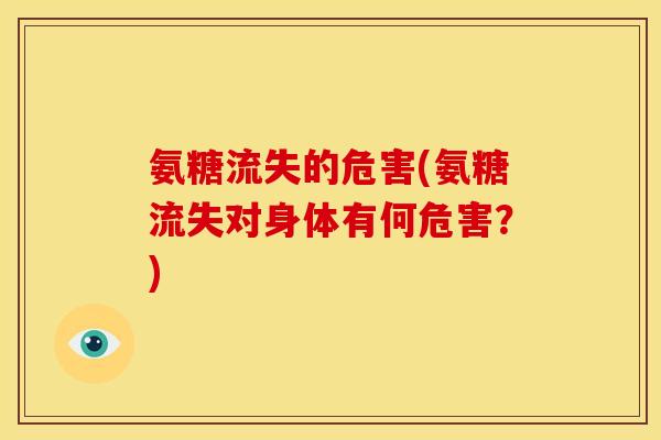 氨糖流失的危害(氨糖流失对身体有何危害?) 氨糖流失的危害(氨糖流失对身体有何危害?)