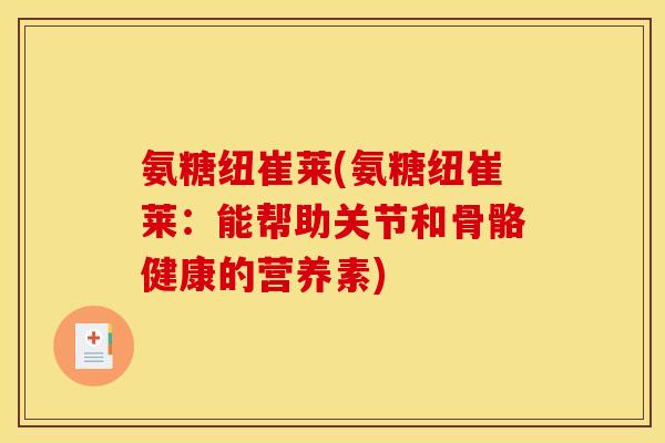 氨糖纽崔莱(氨糖纽崔莱：能帮助关节和骨骼健康的营养素)