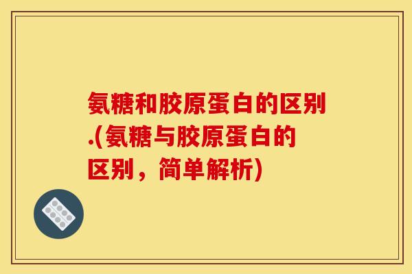 氨糖和胶原蛋白的区别.(氨糖与胶原蛋白的区别,简单解析) 氨糖和胶原蛋白的区别.(氨糖与胶原蛋白的区别,简单解析)
