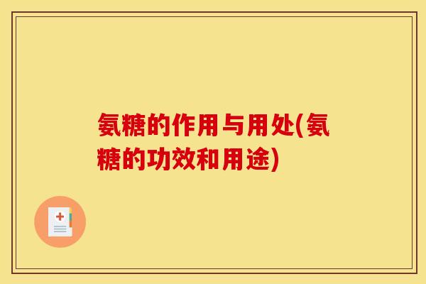 氨糖的作用与用处(氨糖的功效和用途) 氨糖的作用与用处(氨糖的功效和用途)