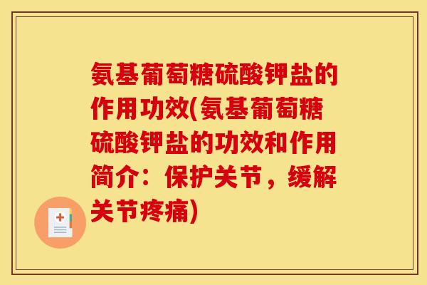 氨基葡萄糖硫酸钾盐的作用功效(氨基葡萄糖硫酸钾盐的功效和作用简介:保护关节,缓解关节) 氨基葡萄糖硫酸钾盐的作用功效(氨基葡萄糖硫酸钾盐的功效和作用简介:保护关节,缓解关节)