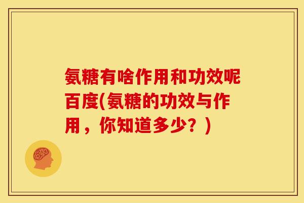 氨糖有啥作用和功效呢百度(氨糖的功效与作用，你知道多少？)