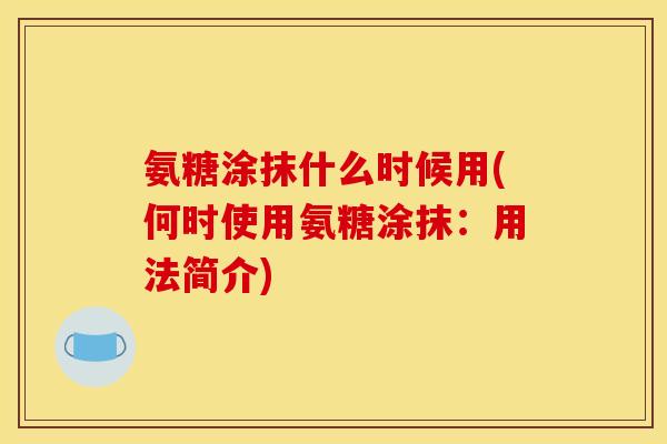 氨糖涂抹什么时候用(何时使用氨糖涂抹：用法简介)