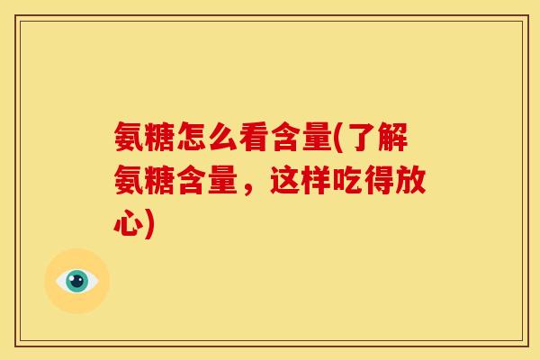 氨糖怎么看含量(了解氨糖含量,这样吃得放心) 氨糖怎么看含量(了解氨糖含量,这样吃得放心)